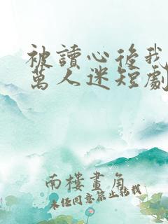 被读心后我成了万人迷短剧免费观看