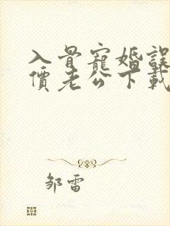 入骨宠婚误惹天价老公下载txt