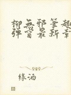 柳无邪笔趣阁无弹窗最新章节