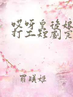 哎呀皇后娘娘来打工短剧完整版免费看