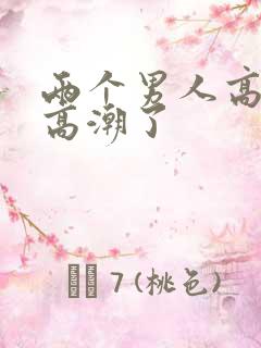 两个男人高的我高潮了