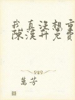 我真没想重生啊陈汉升免费阅读原文