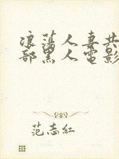 浪荡人妻共32部黑人电影