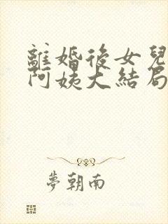 离婚后女儿叫我阿姨大结局