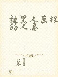 被黑人巨根征服的人妻