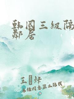 韩国三级隔壁女邻居