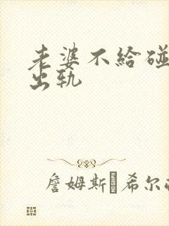 老婆不给碰老公出轨