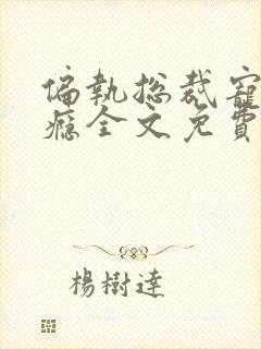 偏执总裁宠妻上瘾全文免费阅读