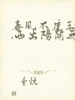 春风不度玉门关,西出阳关无故人