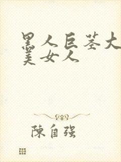 黑人巨茎大战欧美女人