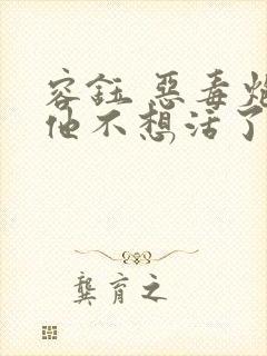 容钰 恶毒炮灰他不想活了