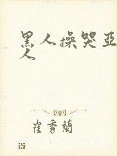 黑人操哭亚洲女人