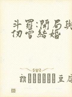 斗罗:开局与千仞雪结婚