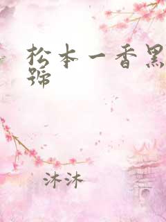 松本一香黑人番号