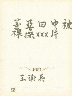 蒂亚田中被黑人裸操xxx片