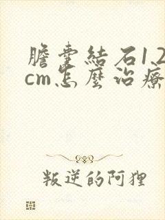 胆囊结石1.2cm怎么治疗