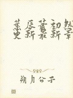 叶辰萧初然刚刚更新最新章节目录