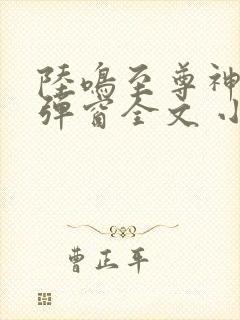 陆鸣至尊神殿无弹窗全文 小说