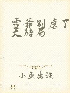 霍爷别虐了短剧大结局