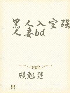 黑人入室强丰满人妻bd