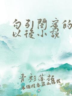 勾引闺蜜的爸爸以后小说