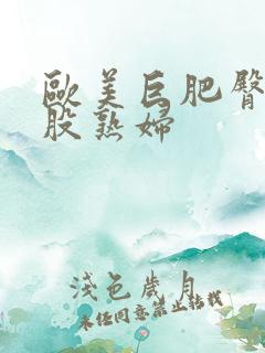 欧美巨肥臀大屁股熟妇