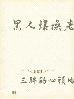 黑人爆操老女人