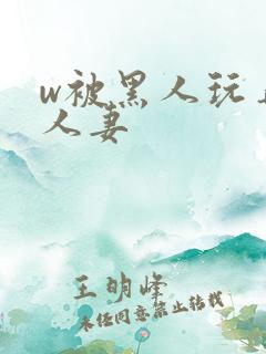 w被黑人玩弄的人妻