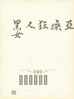 黑人狂操亚洲妇女