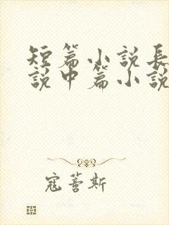 短篇小说长篇小说中篇小说是如何区分的