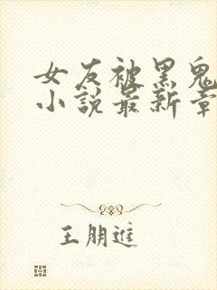 女友被黑鬼抢走小说最新章节列表