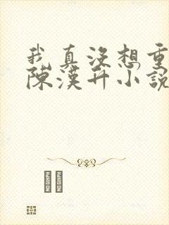 我真没想重生啊陈汉升小说章节目录