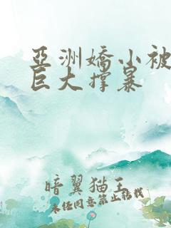 亚洲娇小被黑人巨大撑暴