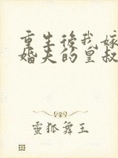 重生后我嫁了未婚夫的皇叔小说全集