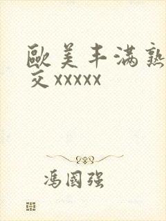 欧美丰满熟妇猛交xxxxx