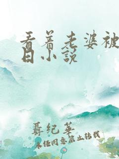 看着老婆被别人日小说