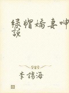 绿帽娇妻呻吟小说