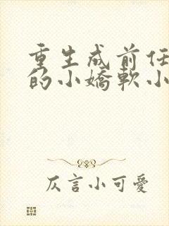 重生成前任叔叔的小娇软小说全文免费阅读