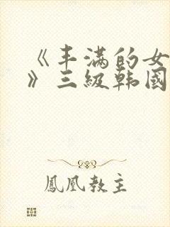 《丰满的女邻居》三级韩国