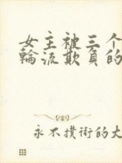 女主被三个男主轮流欺负的剧推荐