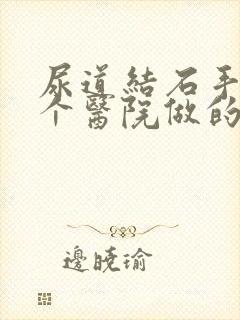 尿道结石手术哪个医院做的好