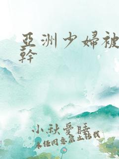 亚洲少妇被黑人干