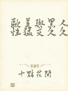 欧美与黑人午夜性猛交久久久欧美又