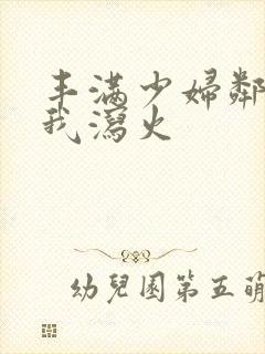 丰满少妇邻居找我泻火