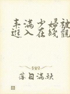 丰满少妇被猛烈进入在线观看