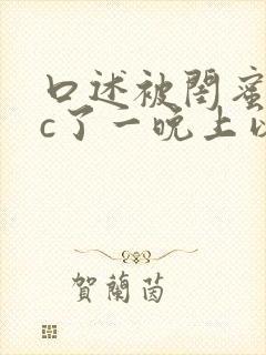 口述被闺蜜老公c了一晚上以后的小说