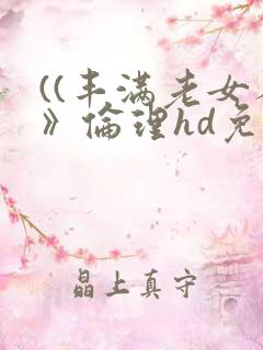 ((丰满老女人》伦理hd免费观看
