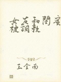 女友和闺蜜一起被调教