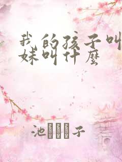 我的孩子叫我妹妹叫什么