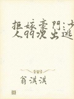 拒嫁豪门:少夫人99次出逃txt